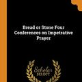 Cover Art for 9780343625825, Bread or Stone Four Conferences on Impetrative Prayer by Ronald Knox