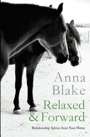Cover Art for 9780996491228, Relaxed & Forward: Relationship Advice From Your Horse by Anna M Blake