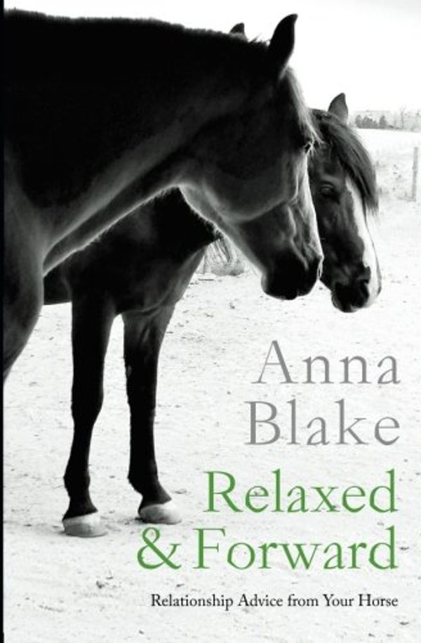 Cover Art for 9780996491228, Relaxed & Forward: Relationship Advice From Your Horse by Anna M Blake