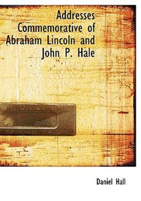 Cover Art for 9781140515722, Addresses Commemorative of Abraham Lincoln and John P. Hale by Daniel Hall