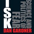 Cover Art for 9781921215674, Risk: the Science and Politics of Fear by Dan Gardner