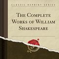 Cover Art for 9781527697058, The Complete Works of William Shakespeare (Classic Reprint) by William Shakespeare