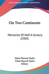 Cover Art for 9780548987117, On Two Continents : Memories of Half A Century (1905) by Lilian Bayard Taylor Kiliani; Marie Hansen Taylor