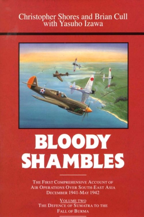 Cover Art for 9780948817670, Bloody Shambles: The Complete Account of the Air War in the Far East, from the Defence of Sumatra to the Fall of Burma, 1942 v. 2 by Christopher Shores