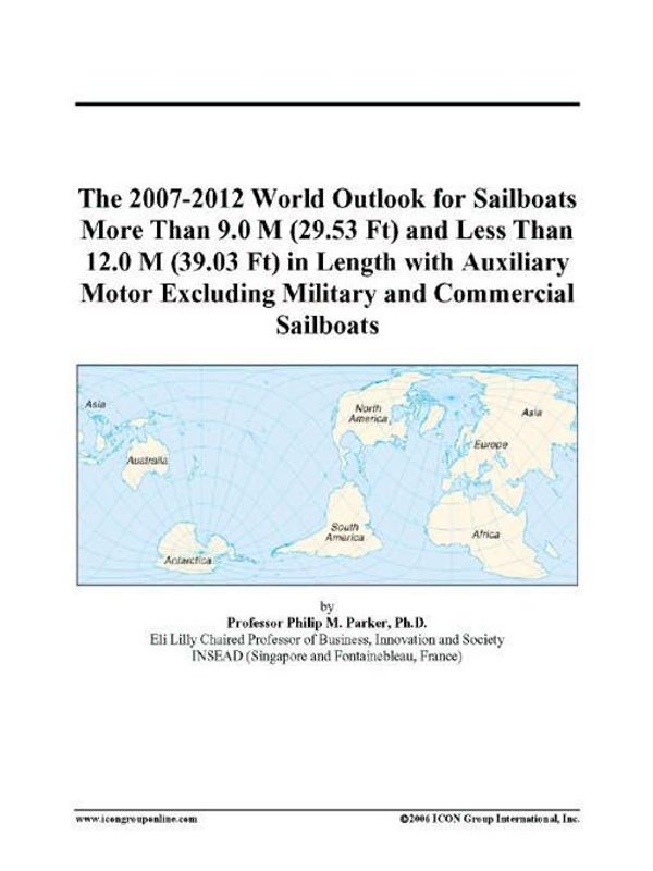 Cover Art for 9780497330576, The 2007-2012 World Outlook for Sailboats More Than 9.0 M (29.53 Ft) and Less Than 12.0 M (39.03 Ft) in Length with Auxiliary Motor Excluding Military and Commercial Sailboats by Philip M. Parker