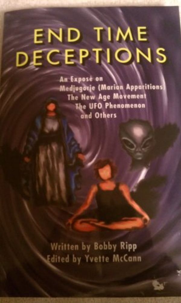 Cover Art for 9780964895201, End time deceptions: An expose on Medjugorje (Marian apparitions), the New Age movement, the UFO phenomenon and others by Bobby Ripp