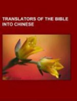 Cover Art for 9781155289052, Translators of the Bible Into Chinese: Robert Morrison, Hudson Taylor, Witness Lee, Samuel Dyer, Wang Tao, Bible Translations, Karl G Tzlaff by Source Wikipedia
