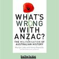 Cover Art for 9781459604957, What's Wrong with ANZAC? by Mark McKenna and Joy Damousi, Marilyn Lake and Henry Reynolds With