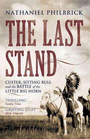Cover Art for 9780099521242, The Last Stand: Custer, Sitting Bull and the Battle of the Little Big Horn by Nathaniel Philbrick