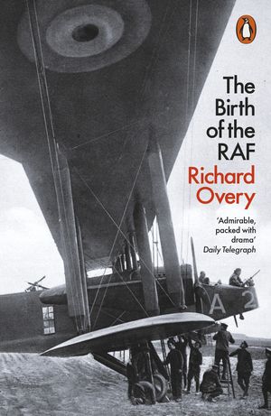 Cover Art for 9780141983851, The Birth of the RAF, 1918: The World’s First Air Force by Richard Overy