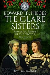 Cover Art for 9781526715579, Edward II's Nieces: The Clare Sisters: Powerful Pawns of the Crown by Kathryn Warner