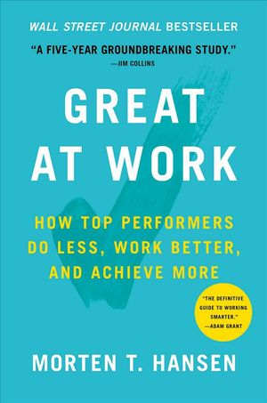 Cover Art for 9781476765624, Great at WorkHow Top Performers Work Less and Achieve More by Morten T. Hansen