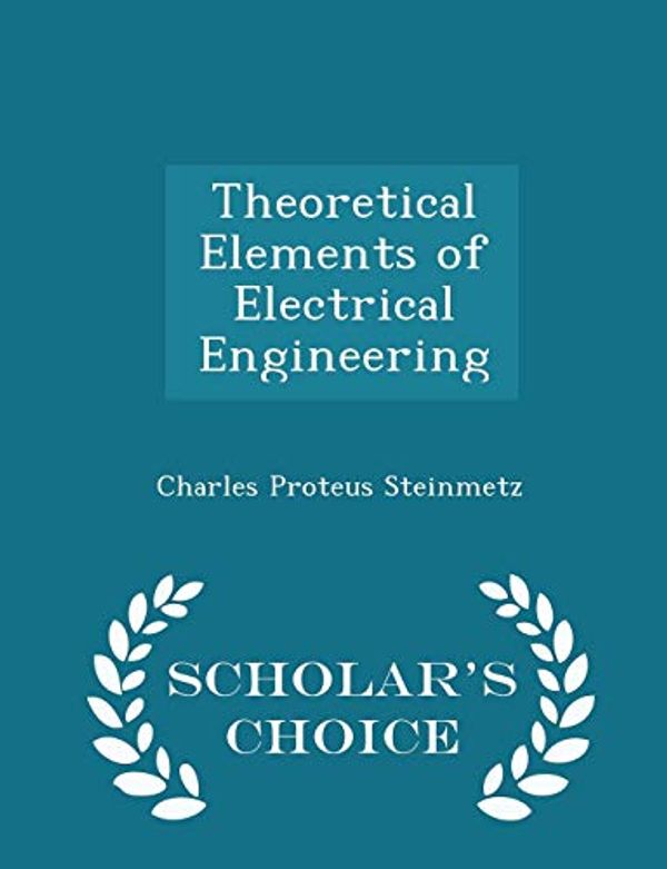 Cover Art for 9781297383328, Theoretical Elements of Electrical Engineering - Scholar's Choice Edition by Charles Proteus Steinmetz