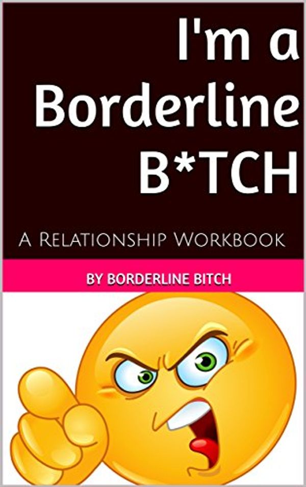 Cover Art for B01A2FZTAS, I'm a Borderline Bitch: A Relationship Workbook (Borderline Treatment, BPD Treatment, BPD girlfriend, BPD boyfriend, partner with BPD) by Bitch, Borderline