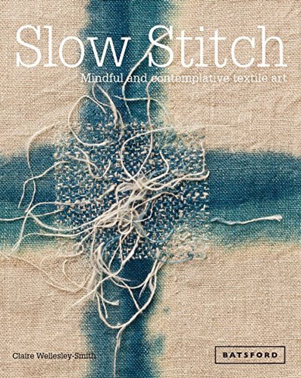 Cover Art for B015FWL6SW, Slow Stitch: Mindful and Contemplative Textile Art by Wellesley-Smith, Claire