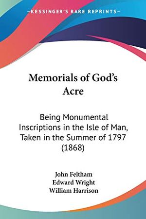 Cover Art for 9781104296148, Memorials Of God's Acre: Being Monumental Inscriptions In The Isle Of Man, Taken In The Summer Of 1797 (1868) by John Feltham