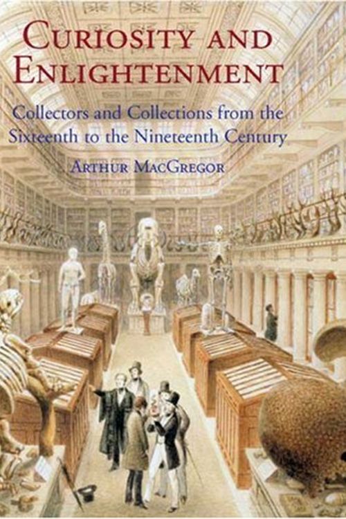 Cover Art for 9780300124934, Curiosity and Enlightenment: Collectors and Collections from the Sixteenth to the Nineteenth Century by Arthur Macgregor