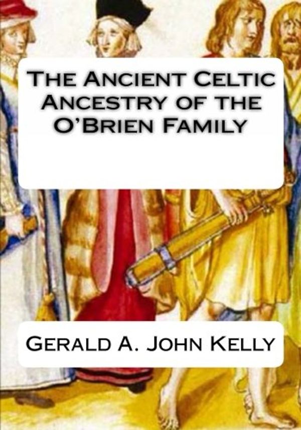 Cover Art for 9781453756225, The Ancient Celtic Ancestry of the O'Brien Family by Gerald A. John Kelly