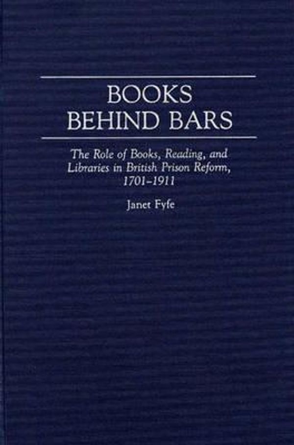 Cover Art for 9780313284199, Books Behind Bars: The Role of Books, Reading, and Libraries in British Prison Reform, 1701-1911 (Contributions in Librarianship and Information Science) by Janet Fyfe