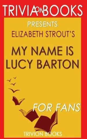 Cover Art for 9781539029120, Trivia: My Name Is Lucy Barton: A Novel By Elizabeth Strout (Trivia-On-Books) by Trivion Books