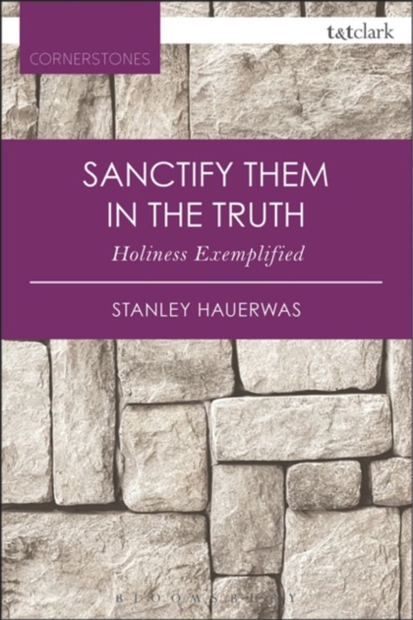 Cover Art for 9780567658067, Sanctify Them in the Truth: Holiness Exemplified (T&T Clark Cornerstones) by Stanley Hauerwas