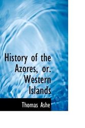 Cover Art for 9781110981724, History of the Azores, or. Western Islands by Thomas Ashe