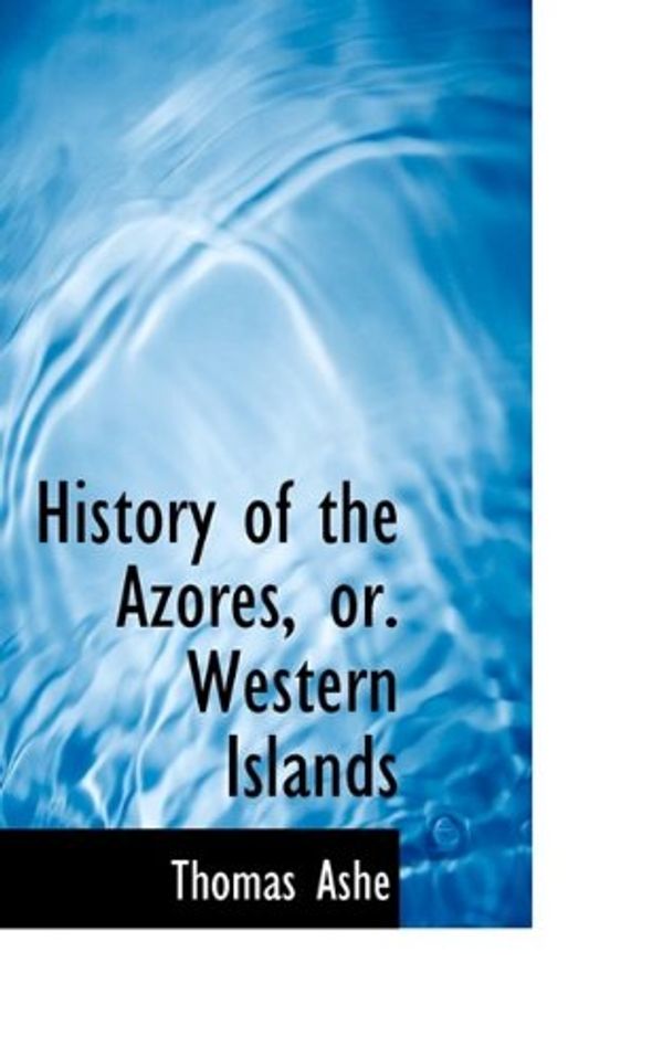 Cover Art for 9781110981724, History of the Azores, or. Western Islands by Thomas Ashe
