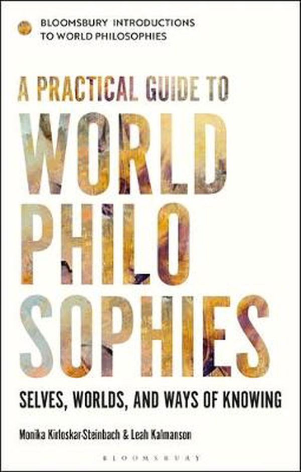Cover Art for 9781350159099, A Practical Guide to World Philosophies: Selves, Worlds, and Ways of Knowing (Bloomsbury Introductions to World Philosophies) by Monika Kirloskar-Steinbach, Leah Kalmanson