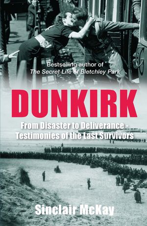 Cover Art for 9781781312940, Dunkirk: From Disaster to Deliverance - Testimonies of the Last Survivors by Sinclair McKay