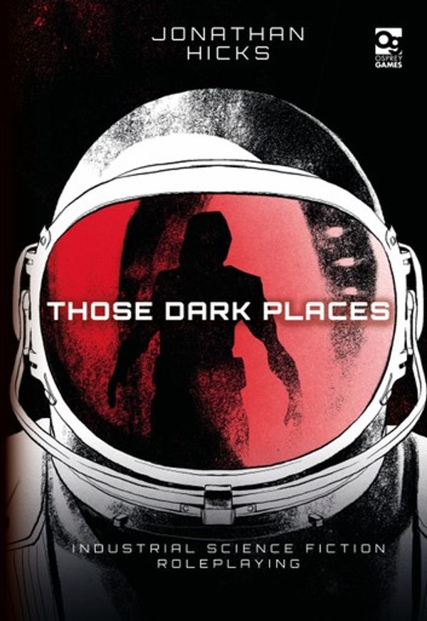 Cover Art for 9781472840936, Those Dark Places: Industrial Science Fiction Roleplaying by Jonathan Hicks