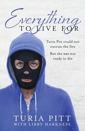 Cover Art for 9780857980267, Everything to Live For: The Inspirational Story of Turia Pitt by Turia Pitt
