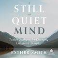 Cover Art for B0BG3JH3HP, A Still and Quiet Mind: Twelve Strategies for Changing Unwanted Thoughts by Esther Smith