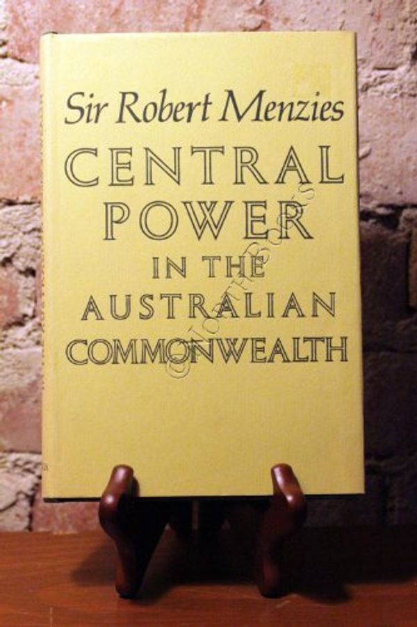 Cover Art for B00005VJTI, Central power in the Australian Commonwealth; an examination of the growth of Commonwealth power in the Australian Federation by Sir Robert Gordon Menzies