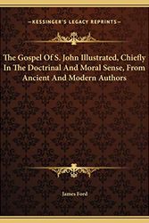 Cover Art for 9781169827400, The Gospel of S. John Illustrated, Chiefly in the Doctrinal and Moral Sense, from Ancient and Modern Authors by James Ford