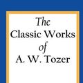 Cover Art for 9781490537757, The Classic Works of A. W. Tozer: The Pursuit of God & Man - The Dwelling Place of God by A. W. Tozer