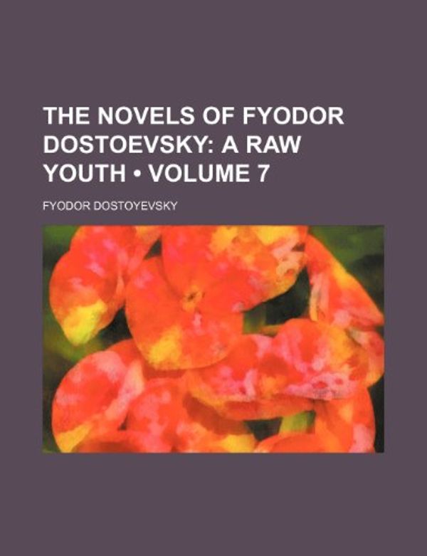 Cover Art for 9781153908276, Novels of Fyodor Dostoevsky (Volume 7); A Raw Youth by Fyodor Dostoyevsky