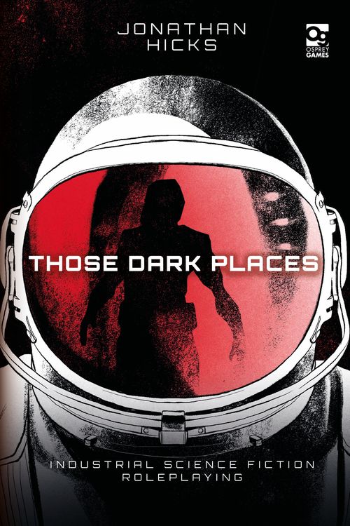 Cover Art for 9781472840950, Those Dark Places: Industrial Science Fiction Roleplaying (Osprey Roleplaying) by Jonathan Hicks