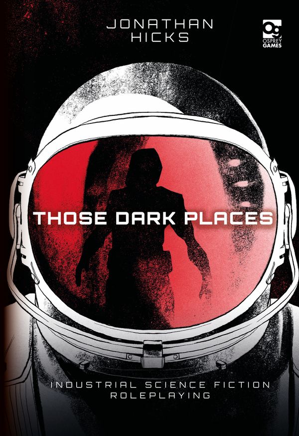 Cover Art for 9781472840950, Those Dark Places: Industrial Science Fiction Roleplaying (Osprey Roleplaying) by Jonathan Hicks