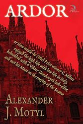 Cover Art for 9781681142432, ARDOR: or How would-be Nobel Prize winner C. Milosz enjoyed the high life with low life in Italy, hobnobbed with a Viktor Yanukovych look-alike, and met his Muse on the rooftop of the Duomo by Alexander J Motyl