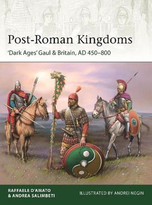 Cover Art for 9781472850980, Post-Roman Kingdoms: ‘Dark Ages' Gaul & Britain, AD 450–800 (Elite) by Raffaele D'Amato