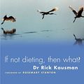 Cover Art for B00M1J9KMM, If Not Dieting, Then What? by Rick Kausman