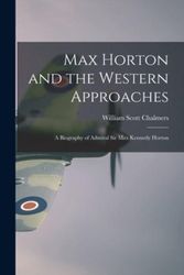Cover Art for 9781013687952, Max Horton and the Western Approaches; a Biography of Admiral Sir Max Kennedy Horton by William Scott 1888- Chalmers