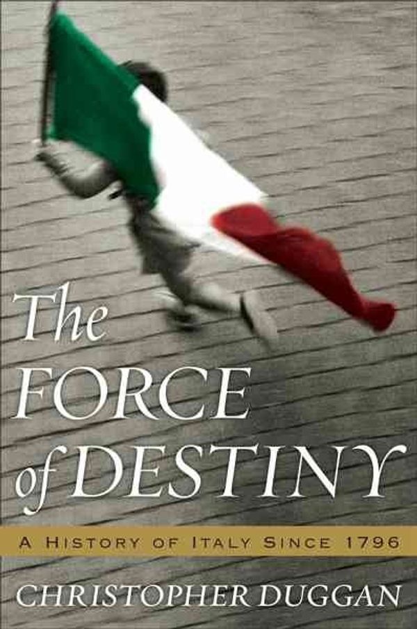 Cover Art for 9780618353675, The Force of Destiny: A History of Italy Since 1796 by Christopher Duggan