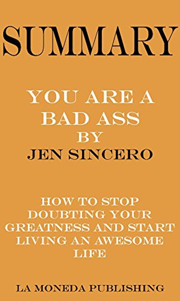 Cover Art for B06XJLYPYF, Summary of You Are a Badass: How to Stop Doubting Your Greatness and Start Living an Awesome Life by Jen Sincero|Key Concepts in 15 Min or Less by La Moneda Publishing