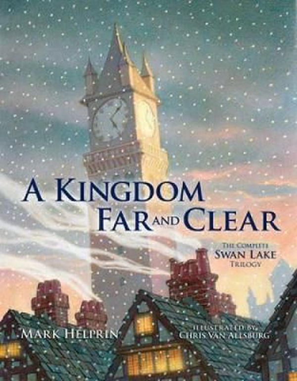 Cover Art for 9781606600122, A Kingdom Far and Clear: WITH Swan Lake AND A City in Winter AND The Veil of Snows by Mark Helprin