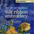 Cover Art for 9781782214427, The Art of Felting & Silk Ribbon Embroidery (Textile Artist) by Di Van Niekerk