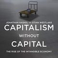 Cover Art for B071P3VGHQ, Capitalism without Capital: The Rise of the Intangible Economy by Jonathan Haskel, Stian Westlake