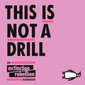 Cover Art for B07S2DD68M, This Is Not a Drill: An Extinction Rebellion Handbook by Extinction Rebellion