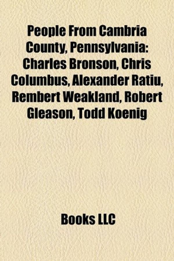 Cover Art for 9781157382324, People from Cambria County, Pennsylvania: Charles Bronson, Chris Columbus, Alexander Ratiu, Rembert Weakland, Robert Gleason, Todd Koenig by Books Llc