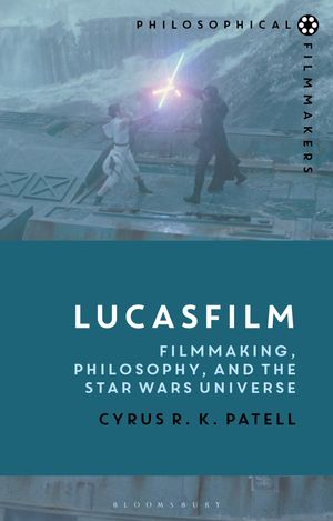 Cover Art for 9781350100602, Lucasfilm: Filmmaking, Philosophy, and the Star Wars Universe (Philosophical Filmmakers) by Cyrus R.k. Patell